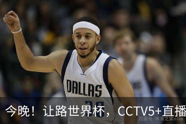 今晚！让路世界杯，CCTV5+直播中国男篮VS荷兰，NBA球员杨瀚森归队